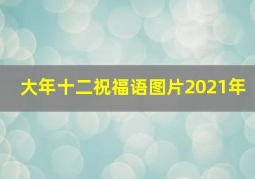 大年十二祝福语图片2021年