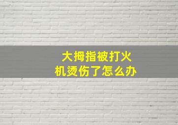 大拇指被打火机烫伤了怎么办