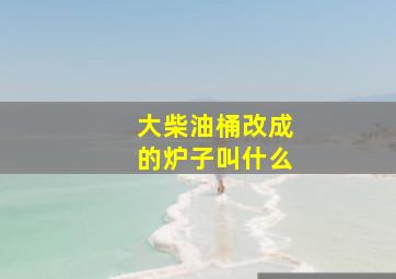 大柴油桶改成的炉子叫什么