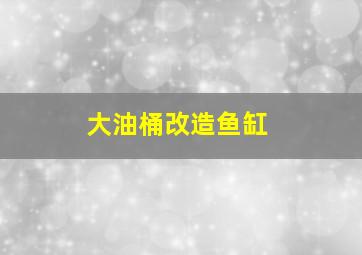 大油桶改造鱼缸