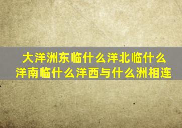 大洋洲东临什么洋北临什么洋南临什么洋西与什么洲相连