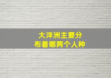 大洋洲主要分布着哪两个人种