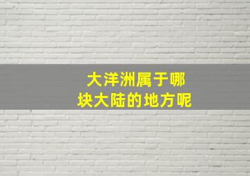 大洋洲属于哪块大陆的地方呢