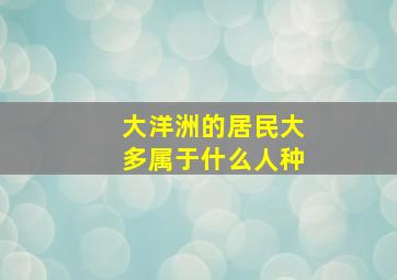 大洋洲的居民大多属于什么人种