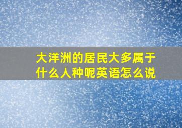 大洋洲的居民大多属于什么人种呢英语怎么说