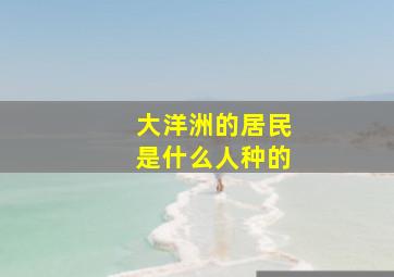 大洋洲的居民是什么人种的