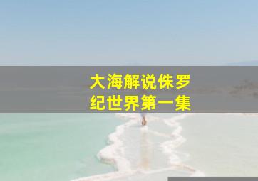 大海解说侏罗纪世界第一集