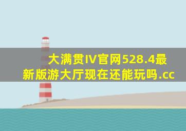 大满贯IV官网528.4最新版游大厅现在还能玩吗.cc