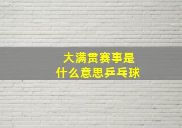 大满贯赛事是什么意思乒乓球