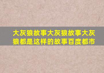 大灰狼故事大灰狼故事大灰狼都是这样的故事百度都市