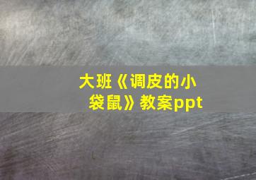 大班《调皮的小袋鼠》教案ppt