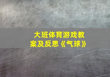 大班体育游戏教案及反思《气球》