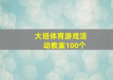 大班体育游戏活动教案100个