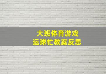 大班体育游戏运球忙教案反思