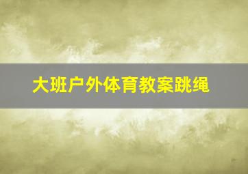 大班户外体育教案跳绳