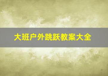 大班户外跳跃教案大全