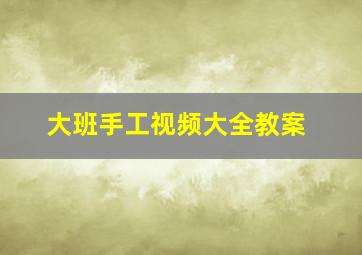 大班手工视频大全教案