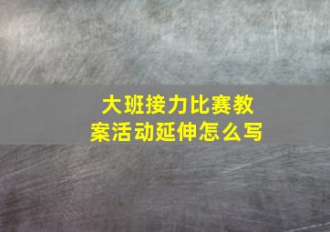 大班接力比赛教案活动延伸怎么写