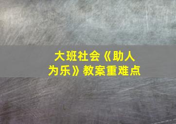 大班社会《助人为乐》教案重难点