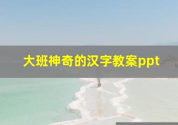 大班神奇的汉字教案ppt