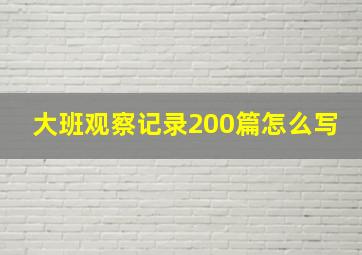 大班观察记录200篇怎么写