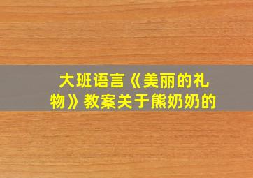 大班语言《美丽的礼物》教案关于熊奶奶的