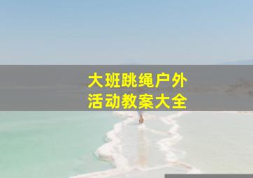 大班跳绳户外活动教案大全