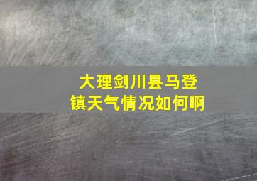 大理剑川县马登镇天气情况如何啊