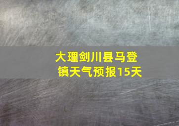 大理剑川县马登镇天气预报15天