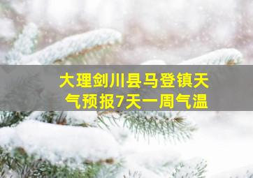 大理剑川县马登镇天气预报7天一周气温