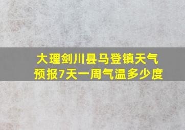 大理剑川县马登镇天气预报7天一周气温多少度