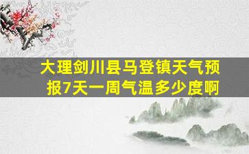 大理剑川县马登镇天气预报7天一周气温多少度啊