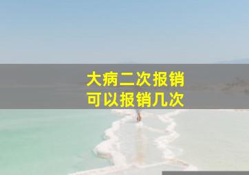 大病二次报销可以报销几次