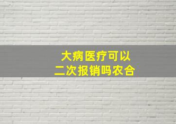 大病医疗可以二次报销吗农合