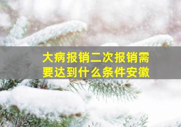 大病报销二次报销需要达到什么条件安徽