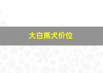 大白熊犬价位