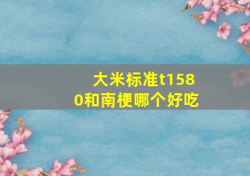 大米标准t1580和南梗哪个好吃