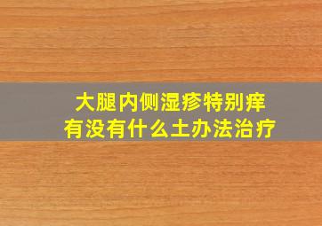 大腿内侧湿疹特别痒有没有什么土办法治疗