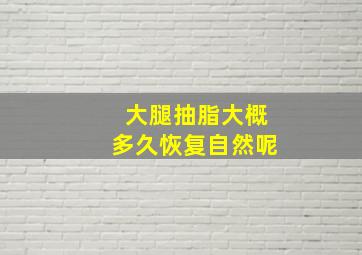 大腿抽脂大概多久恢复自然呢