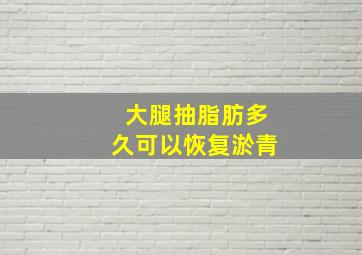 大腿抽脂肪多久可以恢复淤青