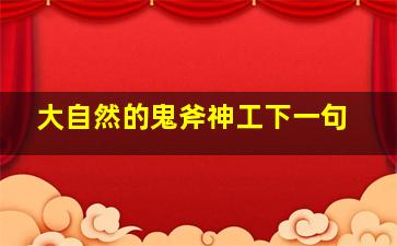 大自然的鬼斧神工下一句