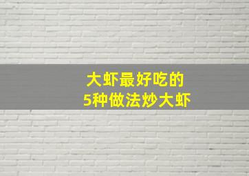 大虾最好吃的5种做法炒大虾