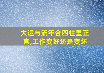 大运与流年合四柱里正官,工作变好还是变坏