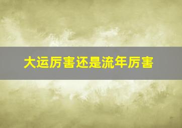 大运厉害还是流年厉害