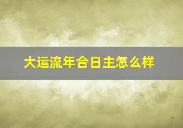 大运流年合日主怎么样