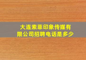 大连索菲印象传媒有限公司招聘电话是多少