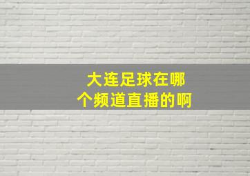 大连足球在哪个频道直播的啊