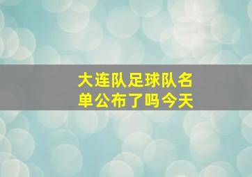 大连队足球队名单公布了吗今天