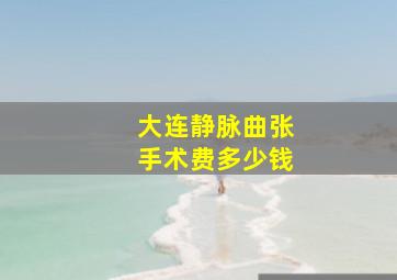 大连静脉曲张手术费多少钱