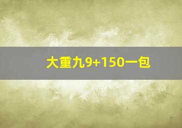 大重九9+150一包